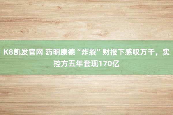 K8凯发官网 药明康德“炸裂”财报下感叹万千，实控方五年套现170亿