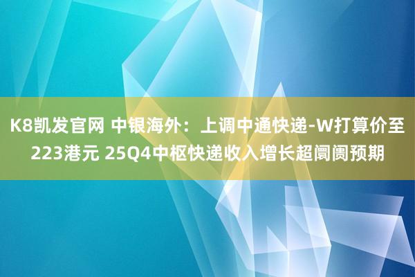 K8凯发官网 中银海外：上调中通快递-W打算价至223港元 25Q4中枢快递收入增长超阛阓预期