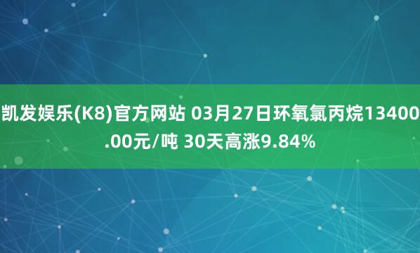 凯发娱乐(K8)官方网站 03月27日环氧氯丙烷13400.00元/吨 30天高涨9.84%