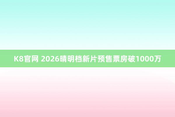 K8官网 2026晴明档新片预售票房破1000万