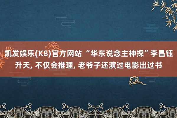 凯发娱乐(K8)官方网站 “华东说念主神探”李昌钰升天, 不仅会推理, 老爷子还演过电影出过书