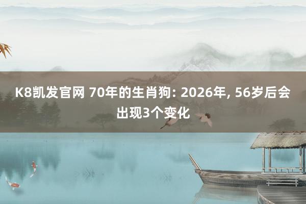 K8凯发官网 70年的生肖狗: 2026年, 56岁后会出现3个变化