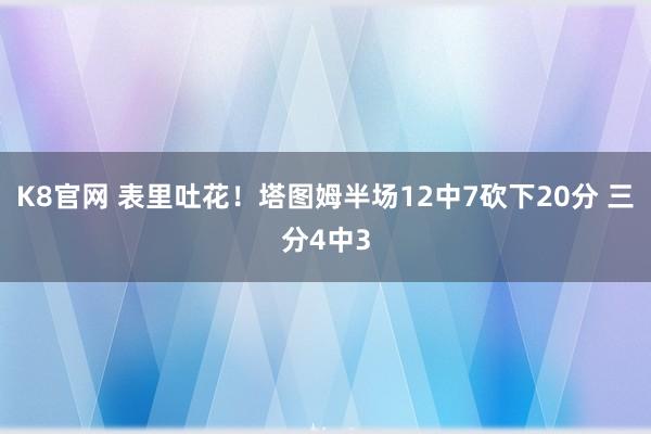K8官网 表里吐花！塔图姆半场12中7砍下20分 三分4中3