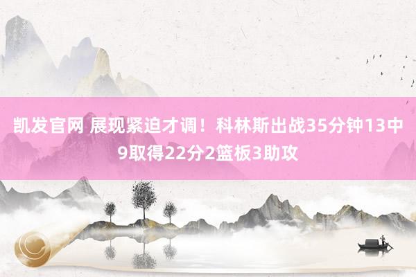 凯发官网 展现紧迫才调！科林斯出战35分钟13中9取得22分2篮板3助攻