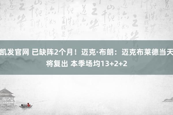 凯发官网 已缺阵2个月！迈克·布朗：迈克布莱德当天将复出 本季场均13+2+2