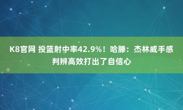 K8官网 投篮射中率42.9%！哈滕：杰林威手感判辨高效打出了自信心