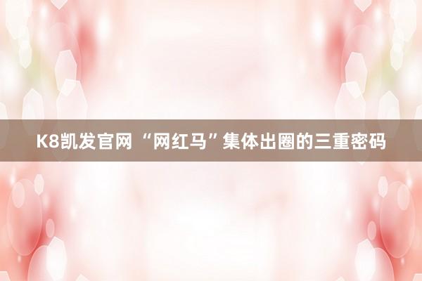 K8凯发官网 “网红马”集体出圈的三重密码