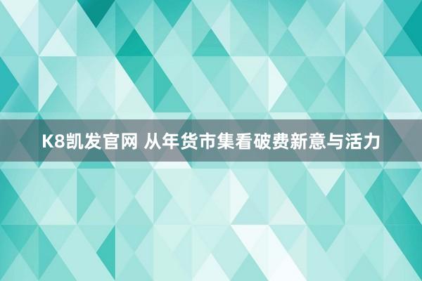 K8凯发官网 从年货市集看破费新意与活力