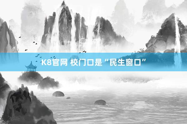 K8官网 校门口是“民生窗口”