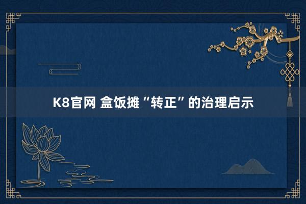 K8官网 盒饭摊“转正”的治理启示