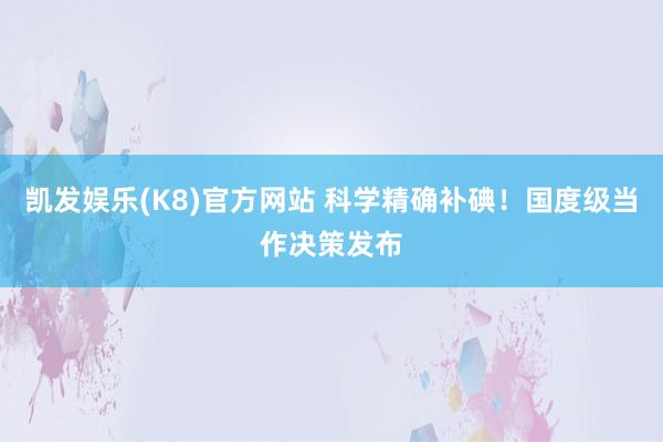 凯发娱乐(K8)官方网站 科学精确补碘！国度级当作决策发布