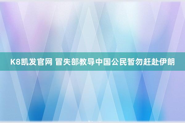 K8凯发官网 冒失部教导中国公民暂勿赶赴伊朗