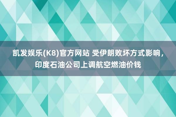 凯发娱乐(K8)官方网站 受伊朗败坏方式影响，印度石油公司上调航空燃油价钱