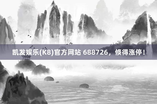 凯发娱乐(K8)官方网站 688726，倏得涨停！