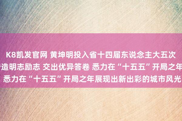 K8凯发官网 黄坤明投入省十四届东说念主大五次会议广州代表团审议 缔造明志励志 交出优异答卷 悉力在“十五五”开局之年展现出新出彩的城市风光