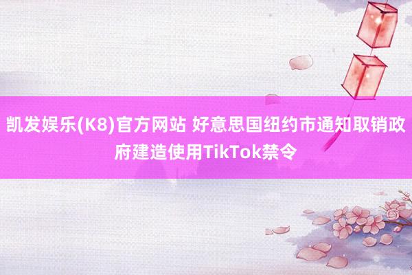 凯发娱乐(K8)官方网站 好意思国纽约市通知取销政府建造使用TikTok禁令