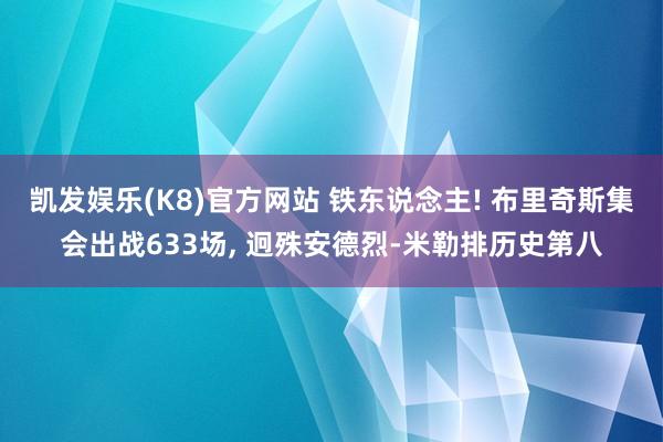 凯发娱乐(K8)官方网站 铁东说念主! 布里奇斯集会出战633场, 迥殊安德烈-米勒排历史第八