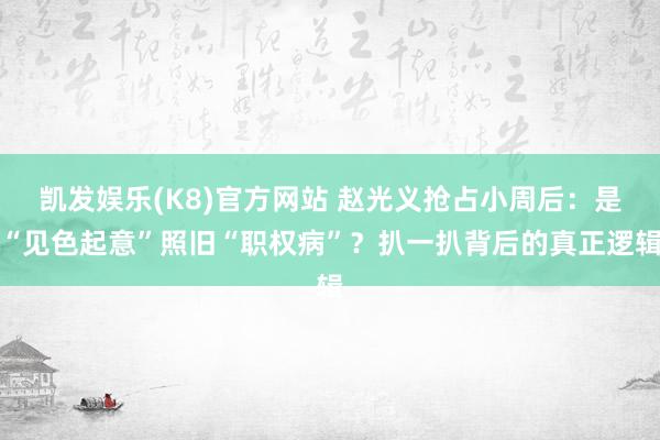 凯发娱乐(K8)官方网站 赵光义抢占小周后：是“见色起意”照旧“职权病”？扒一扒背后的真正逻辑