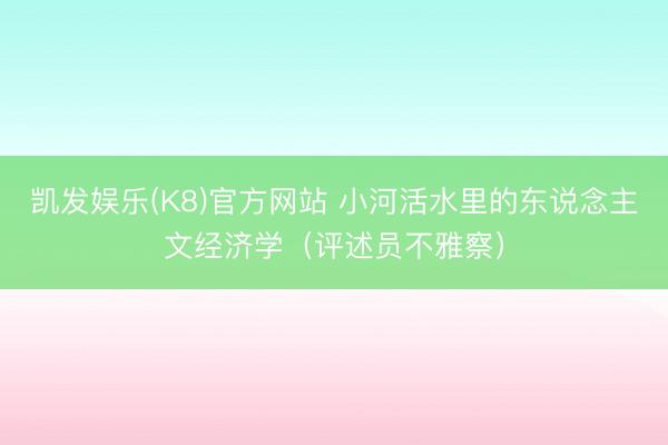 凯发娱乐(K8)官方网站 小河活水里的东说念主文经济学(评述员不雅察)