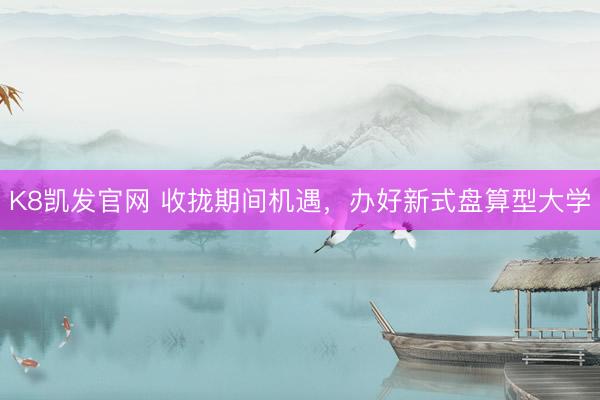 K8凯发官网 收拢期间机遇，办好新式盘算型大学