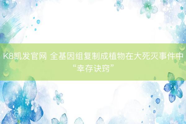 K8凯发官网 全基因组复制成植物在大死灭事件中“幸存诀窍”