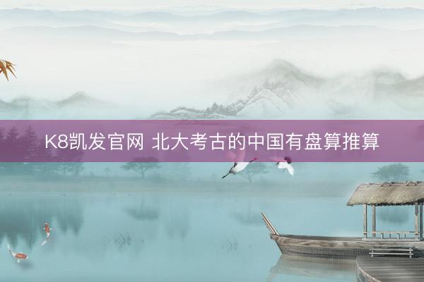 K8凯发官网 北大考古的中国有盘算推算