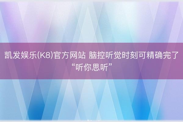 凯发娱乐(K8)官方网站 脑控听觉时刻可精确完了“听你思听”
