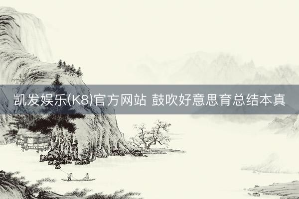 凯发娱乐(K8)官方网站 鼓吹好意思育总结本真