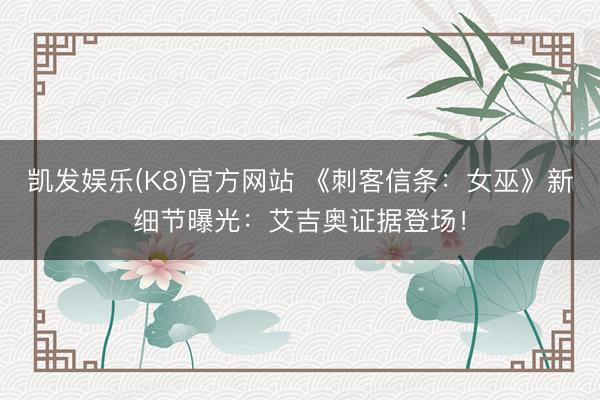 凯发娱乐(K8)官方网站 《刺客信条：女巫》新细节曝光：艾吉奥证据登场！