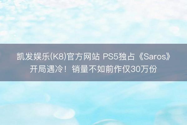 凯发娱乐(K8)官方网站 PS5独占《Saros》开局遇冷！销量不如前作仅30万份