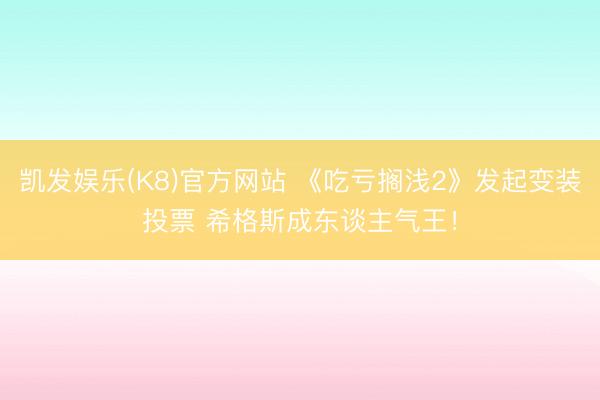 凯发娱乐(K8)官方网站 《吃亏搁浅2》发起变装投票 希格斯成东谈主气王！