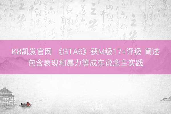 K8凯发官网 《GTA6》获M级17+评级 阐述包含表现和暴力等成东说念主实践