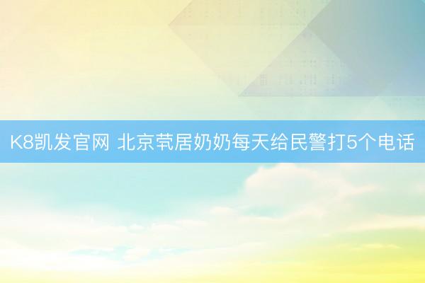 K8凯发官网 北京茕居奶奶每天给民警打5个电话