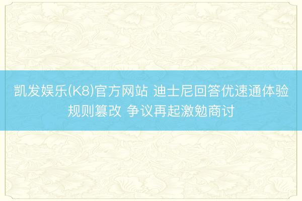凯发娱乐(K8)官方网站 迪士尼回答优速通体验规则篡改 争议再起激勉商讨