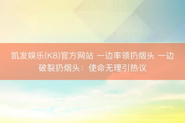 凯发娱乐(K8)官方网站 一边率领扔烟头 一边破裂扔烟头：使命无理引热议