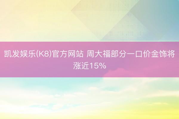 凯发娱乐(K8)官方网站 周大福部分一口价金饰将涨近15%