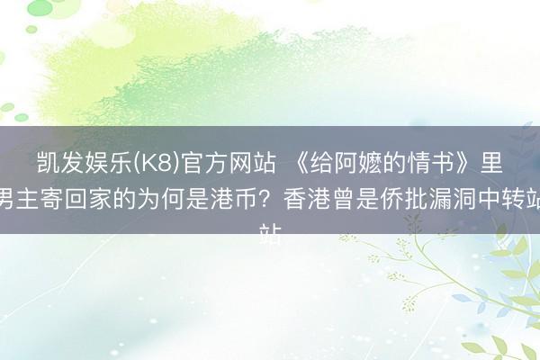 凯发娱乐(K8)官方网站 《给阿嬷的情书》里男主寄回家的为何是港币？香港曾是侨批漏洞中转站