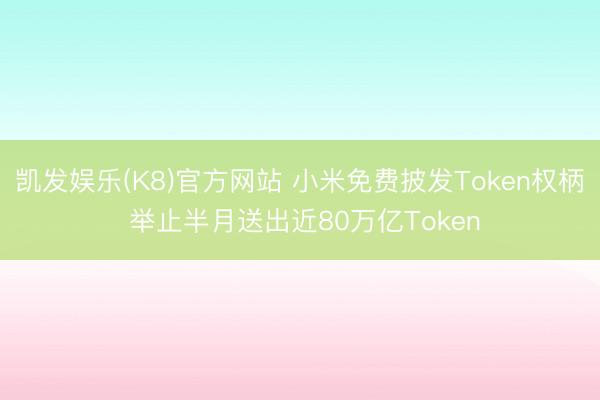 凯发娱乐(K8)官方网站 小米免费披发Token权柄 举止半月送出近80万亿Token