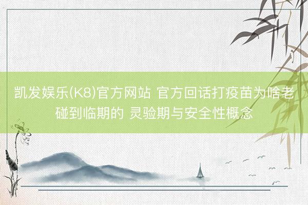 凯发娱乐(K8)官方网站 官方回话打疫苗为啥老碰到临期的 灵验期与安全性概念