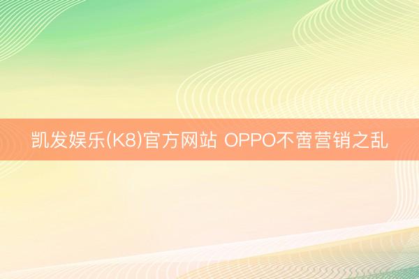 凯发娱乐(K8)官方网站 OPPO不啻营销之乱