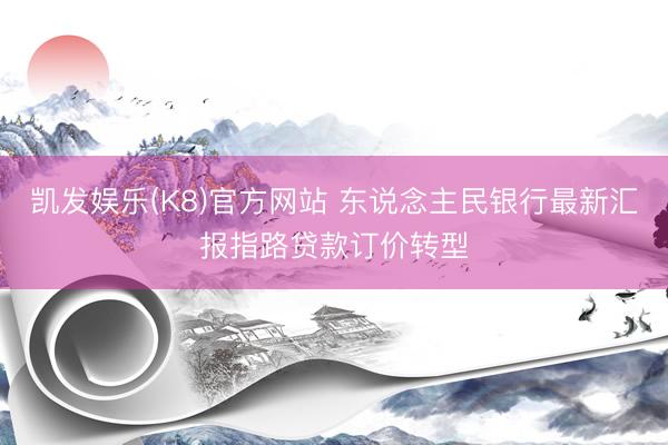 凯发娱乐(K8)官方网站 东说念主民银行最新汇报指路贷款订价转型
