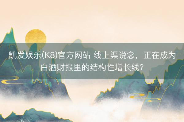 凯发娱乐(K8)官方网站 线上渠说念，正在成为白酒财报里的结构性增长线？