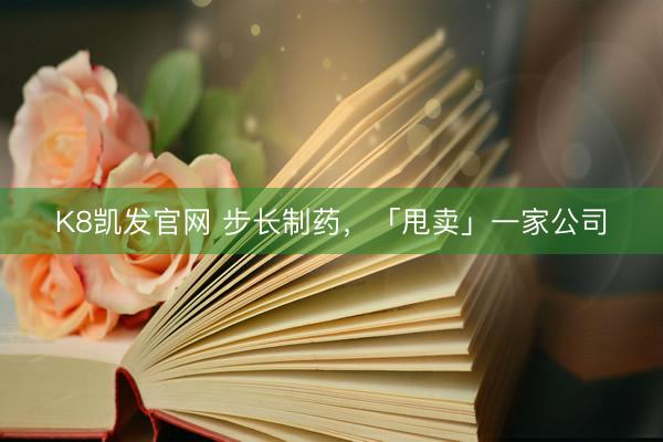 K8凯发官网 步长制药，「甩卖」一家公司