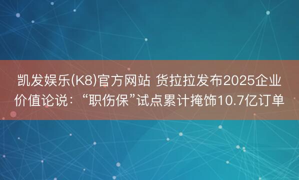 凯发娱乐(K8)官方网站 货拉拉发布2025企业价值论说：“职伤保”试点累计掩饰10.7亿订单