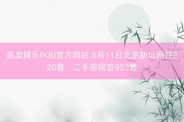 凯发娱乐(K8)官方网站 5月11日北京新址网签220套、二手房网签953套