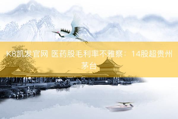 K8凯发官网 医药股毛利率不雅察：14股超贵州茅台