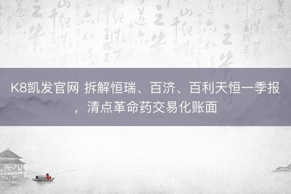 K8凯发官网 拆解恒瑞、百济、百利天恒一季报，清点革命药交易化账面