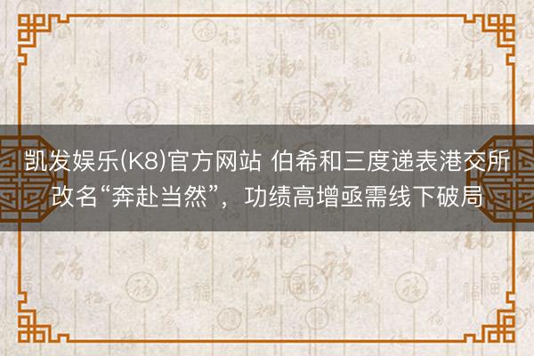 凯发娱乐(K8)官方网站 伯希和三度递表港交所改名“奔赴当然”，功绩高增亟需线下破局