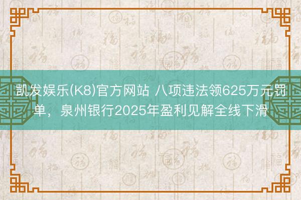 凯发娱乐(K8)官方网站 八项违法领625万元罚单，泉州银行2025年盈利见解全线下滑