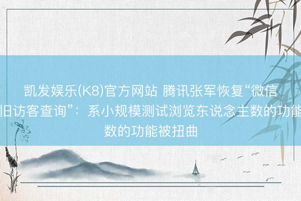 凯发娱乐(K8)官方网站 腾讯张军恢复“微信或将复旧访客查询”：系小规模测试浏览东说念主数的功能被扭曲